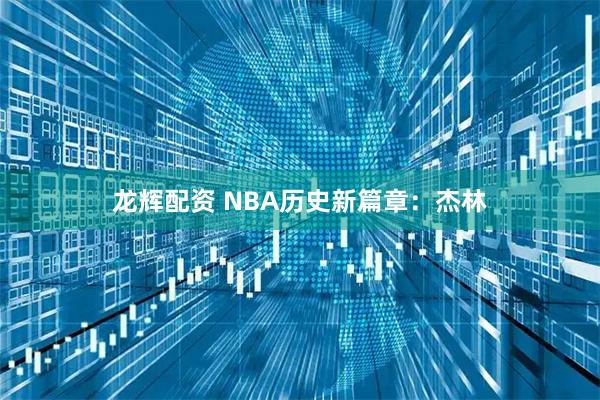 龙辉配资 NBA历史新篇章：杰林