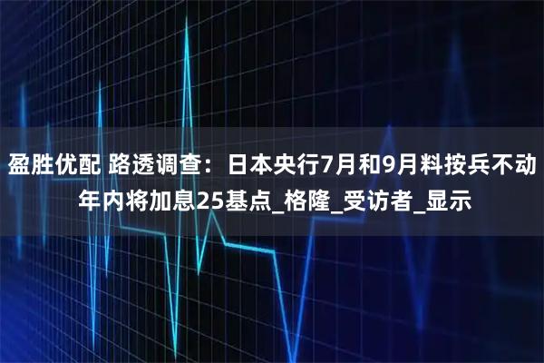 盈胜优配 路透调查:日本央行7月和9月料按兵不动 年内将加息25基点_格隆_受访者_显示