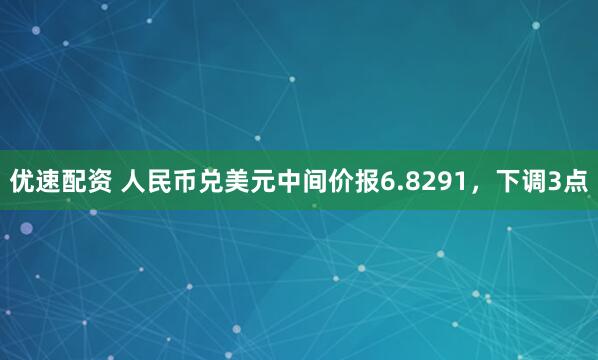 优速配资 人民币兑美元中间价报6.8291，下调3点
