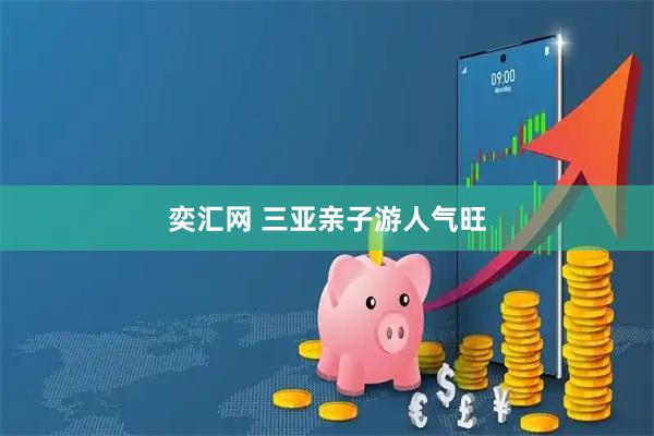 奕汇网 三亚亲子游人气旺